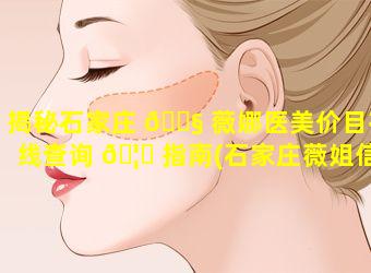 揭秘石家庄 🐧 薇娜医美价目在线查询 🦄 指南(石家庄薇姐信息平台可靠吗)